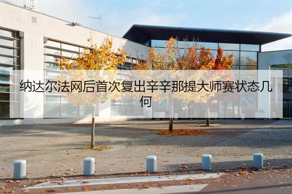 纳达尔法网后首次复出辛辛那提大师赛状态几何