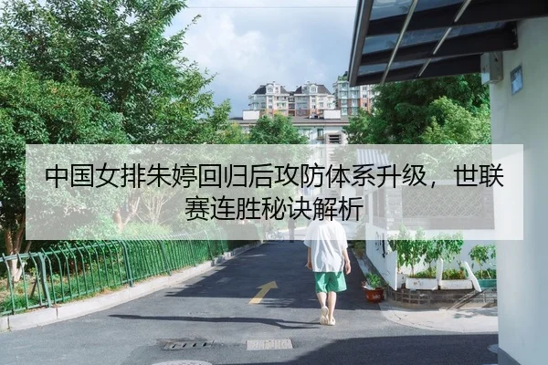 中国女排朱婷回归后攻防体系升级，世联赛连胜秘诀解析